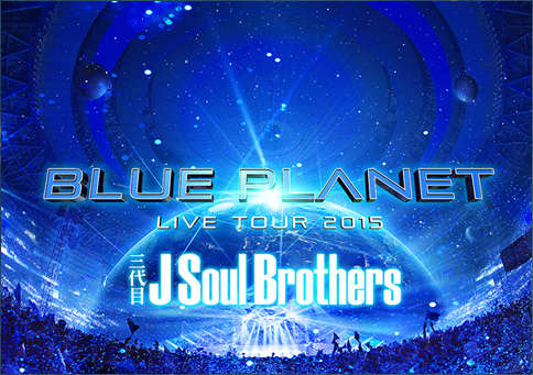 三代目 J Soul Brothers LIVE TOUR 2015 「BLUE PLANET」Blu-ray & DVD