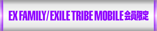 EX FAMILY / EXILE TRIBE MOBILE会員限定